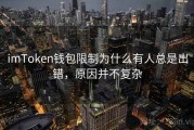 imToken钱包限制为什么有人总是出错，原因并不复杂